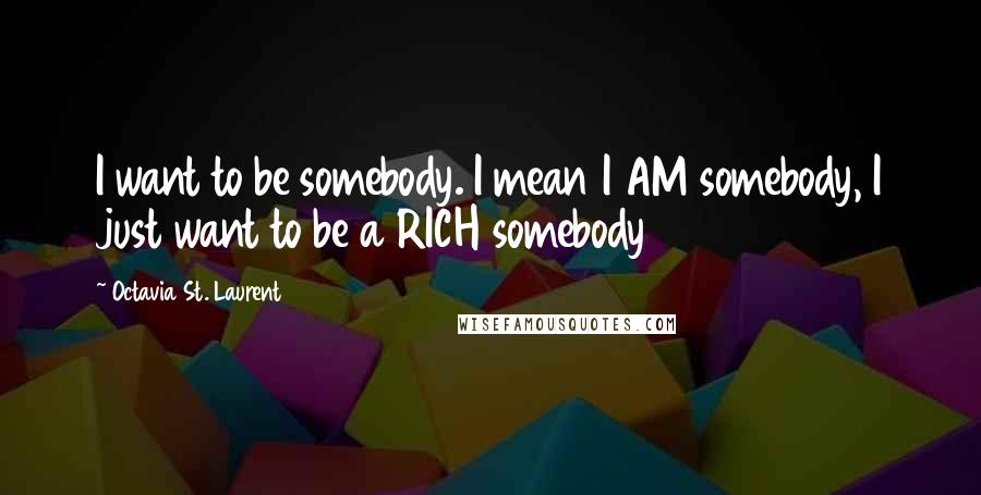 Octavia St. Laurent Quotes: I want to be somebody. I mean I AM somebody, I just want to be a RICH somebody