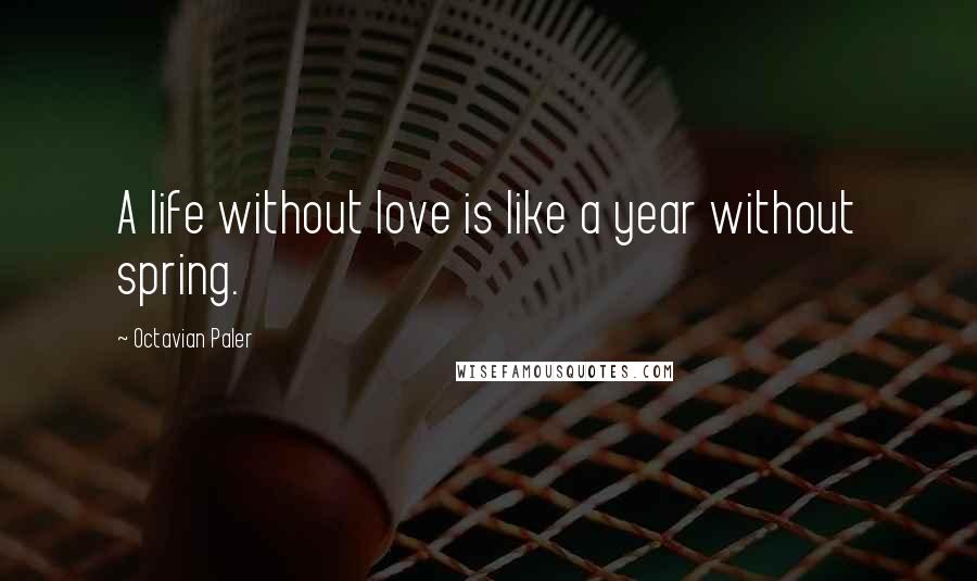 Octavian Paler Quotes: A life without love is like a year without spring.