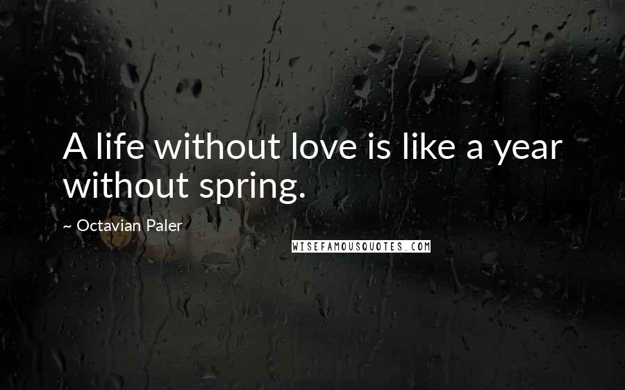 Octavian Paler Quotes: A life without love is like a year without spring.