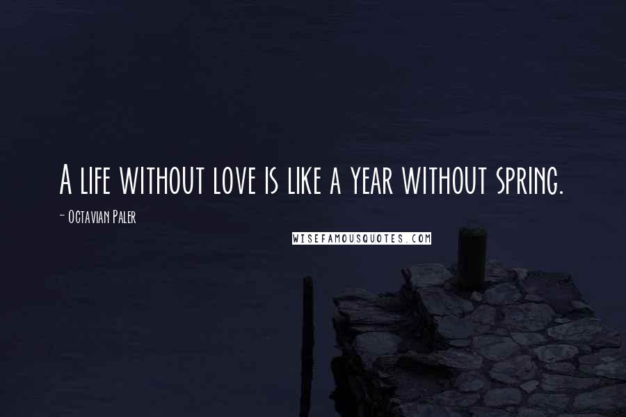 Octavian Paler Quotes: A life without love is like a year without spring.