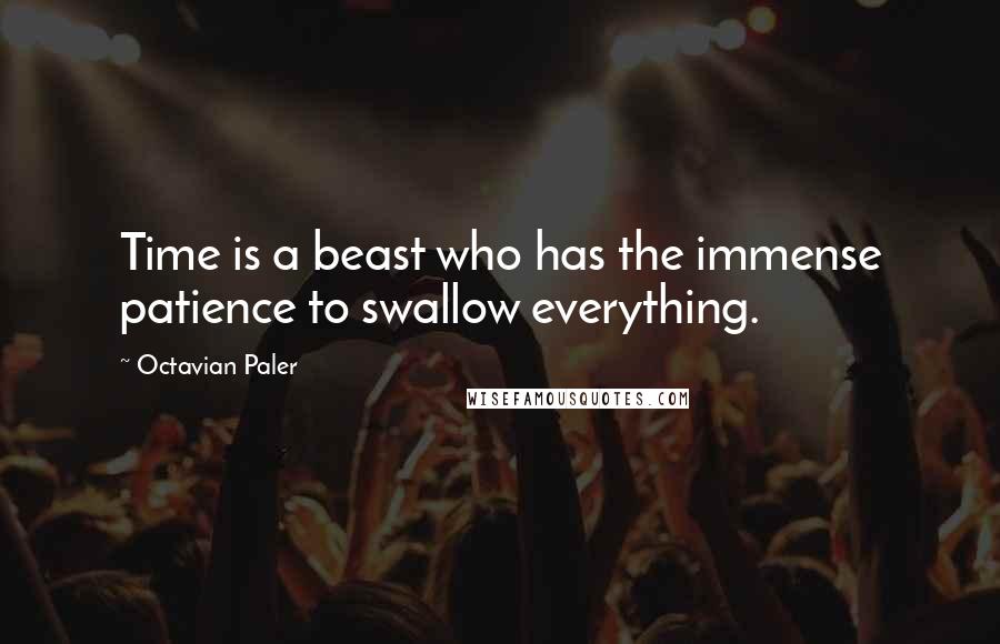 Octavian Paler Quotes: Time is a beast who has the immense patience to swallow everything.