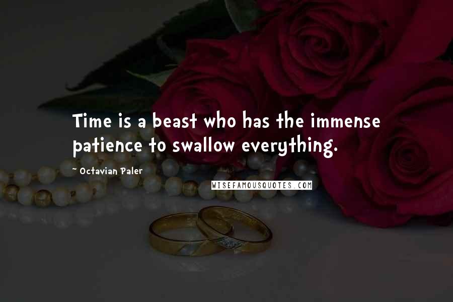 Octavian Paler Quotes: Time is a beast who has the immense patience to swallow everything.