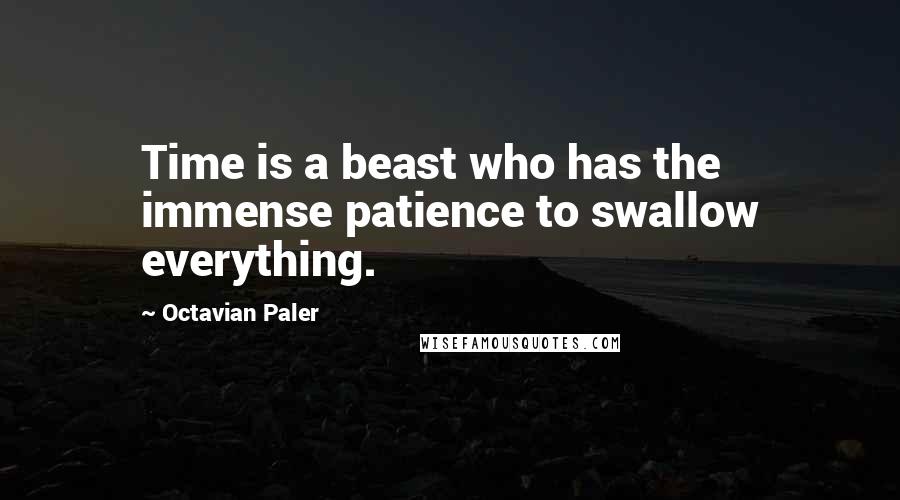 Octavian Paler Quotes: Time is a beast who has the immense patience to swallow everything.