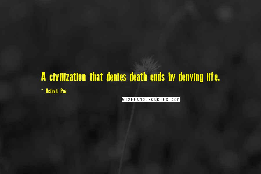 Octavio Paz Quotes: A civilization that denies death ends by denying life.