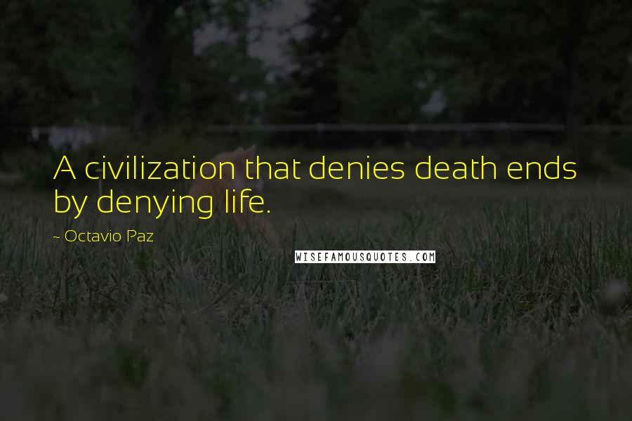 Octavio Paz Quotes: A civilization that denies death ends by denying life.