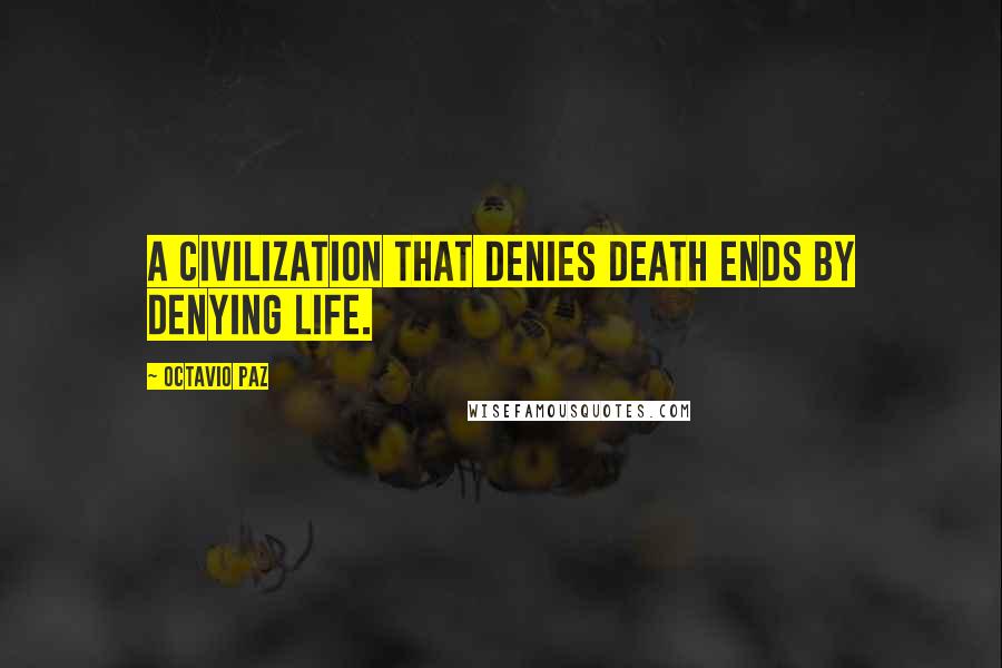 Octavio Paz Quotes: A civilization that denies death ends by denying life.