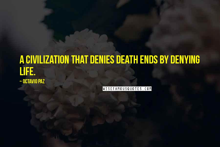 Octavio Paz Quotes: A civilization that denies death ends by denying life.