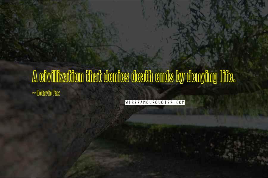 Octavio Paz Quotes: A civilization that denies death ends by denying life.