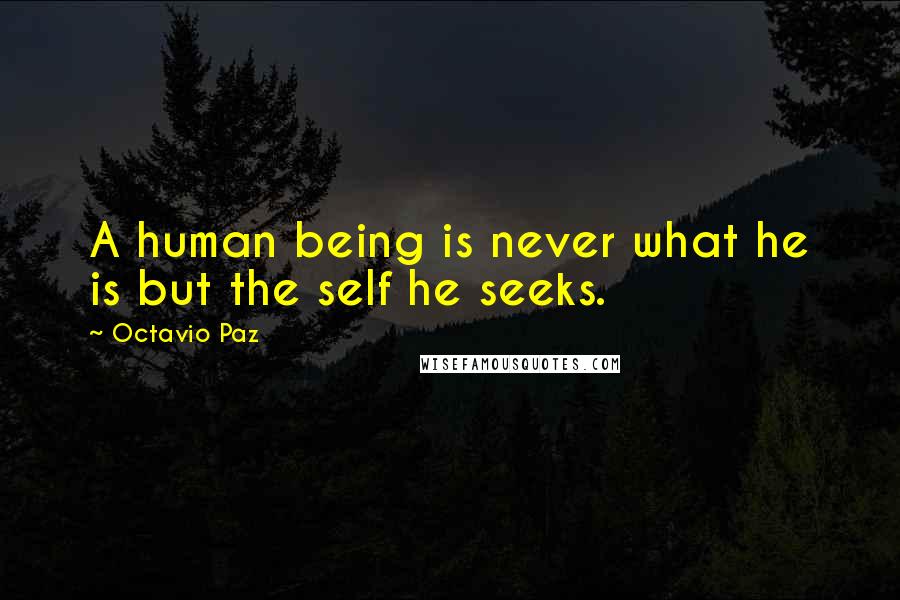 Octavio Paz Quotes: A human being is never what he is but the self he seeks.