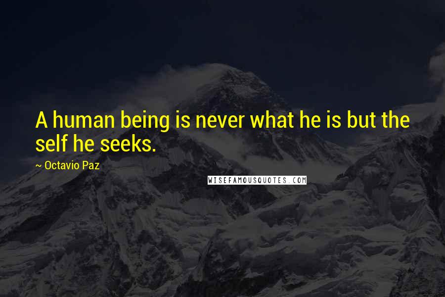 Octavio Paz Quotes: A human being is never what he is but the self he seeks.