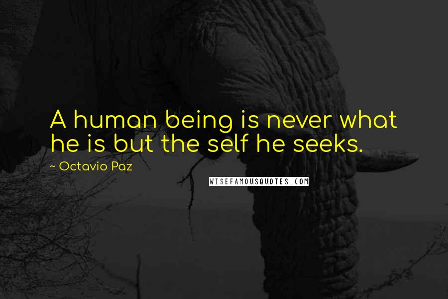 Octavio Paz Quotes: A human being is never what he is but the self he seeks.