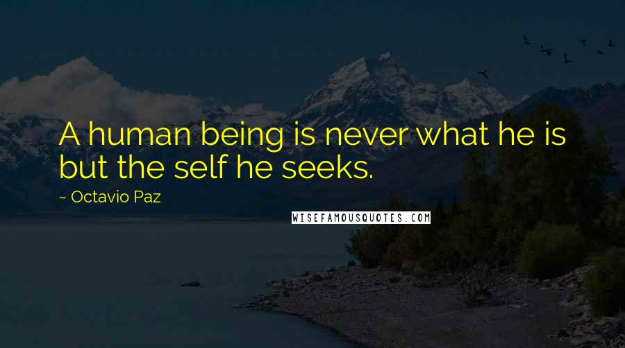 Octavio Paz Quotes: A human being is never what he is but the self he seeks.