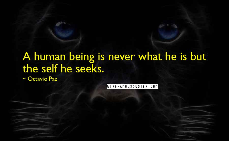 Octavio Paz Quotes: A human being is never what he is but the self he seeks.