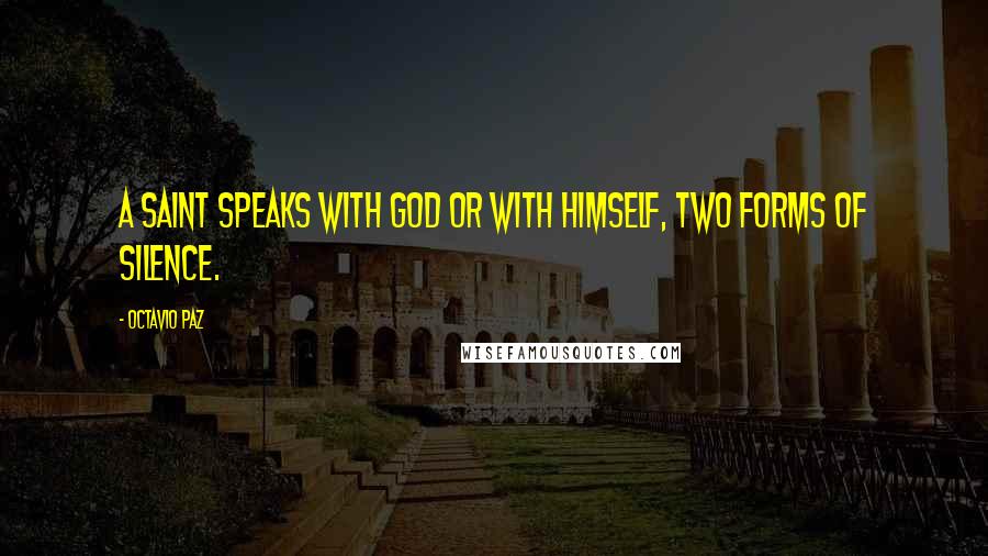 Octavio Paz Quotes: A saint speaks with God or with himself, two forms of silence.