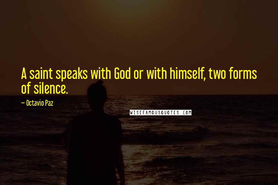 Octavio Paz Quotes: A saint speaks with God or with himself, two forms of silence.