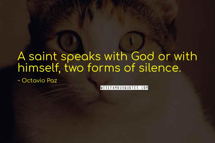 Octavio Paz Quotes: A saint speaks with God or with himself, two forms of silence.
