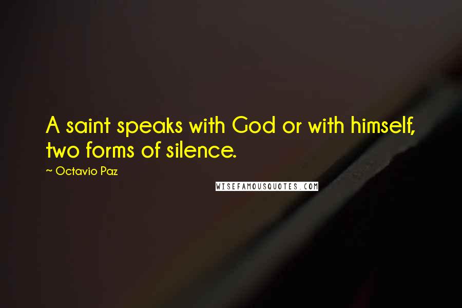 Octavio Paz Quotes: A saint speaks with God or with himself, two forms of silence.