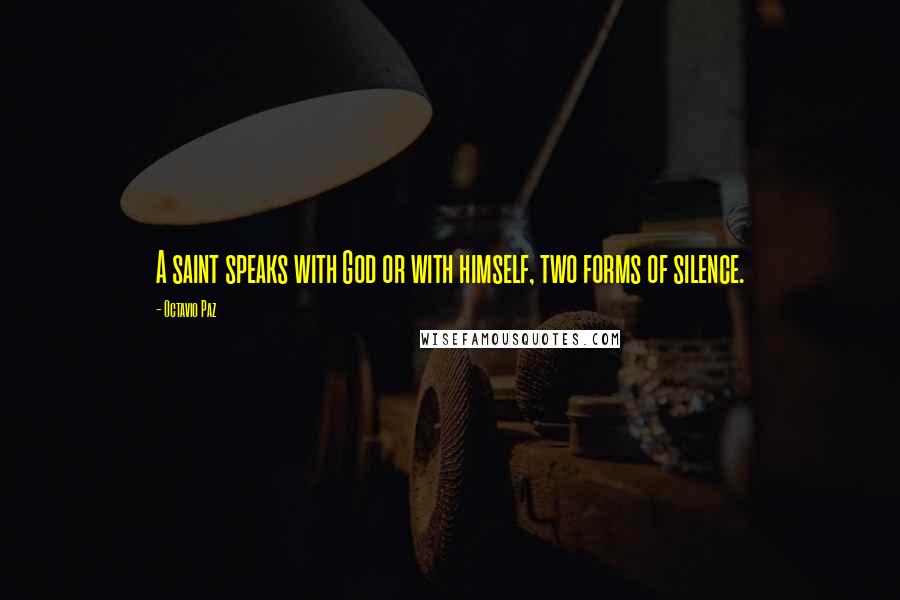 Octavio Paz Quotes: A saint speaks with God or with himself, two forms of silence.