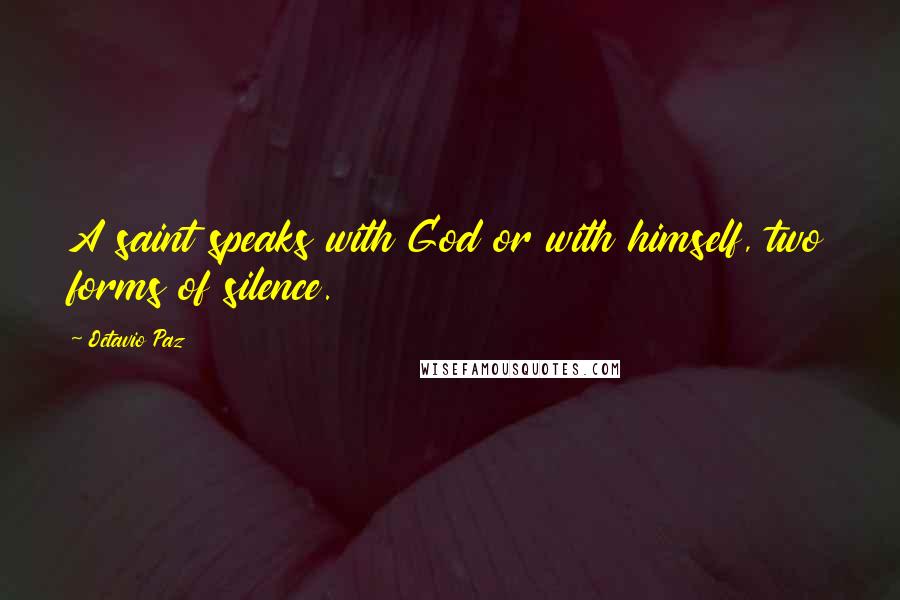 Octavio Paz Quotes: A saint speaks with God or with himself, two forms of silence.