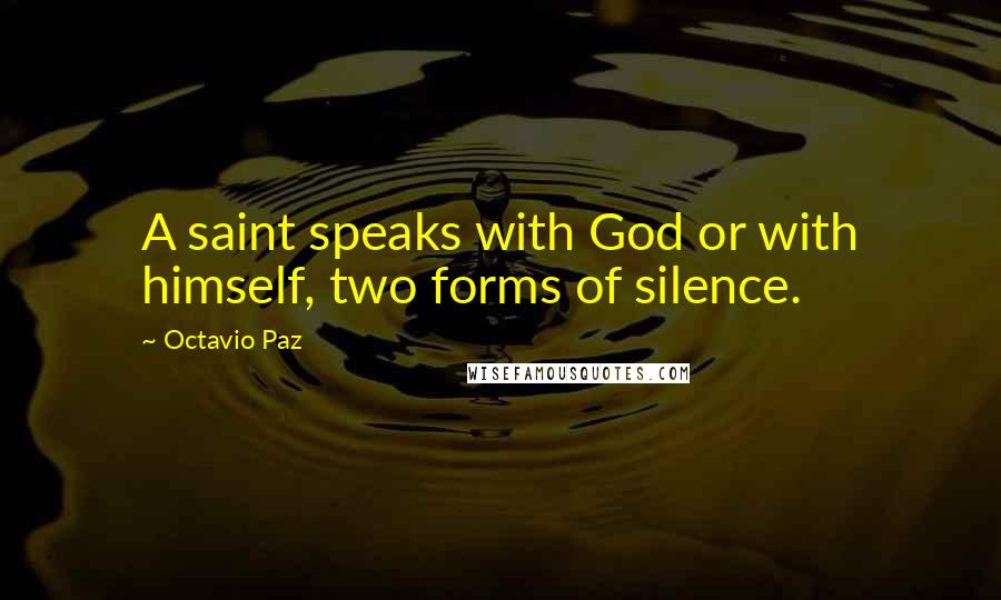 Octavio Paz Quotes: A saint speaks with God or with himself, two forms of silence.