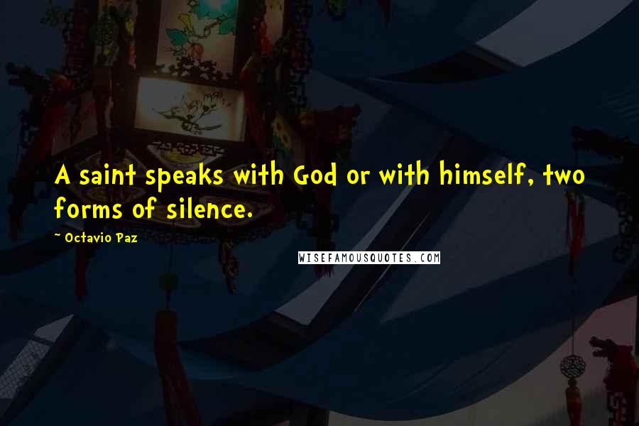 Octavio Paz Quotes: A saint speaks with God or with himself, two forms of silence.