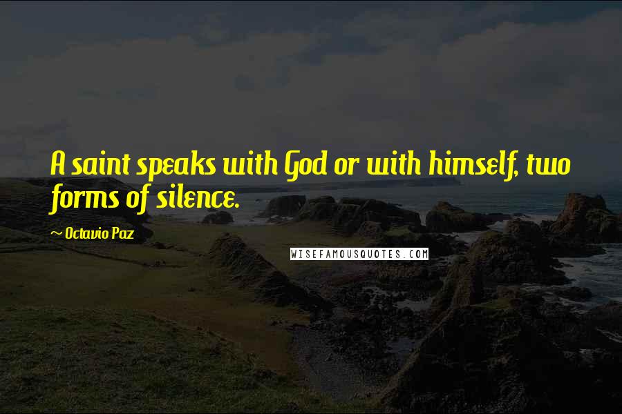 Octavio Paz Quotes: A saint speaks with God or with himself, two forms of silence.