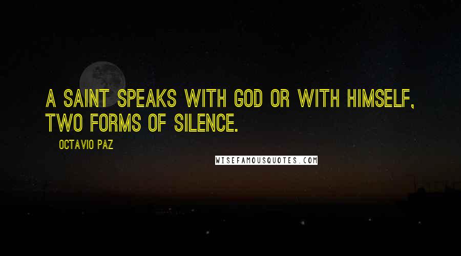 Octavio Paz Quotes: A saint speaks with God or with himself, two forms of silence.