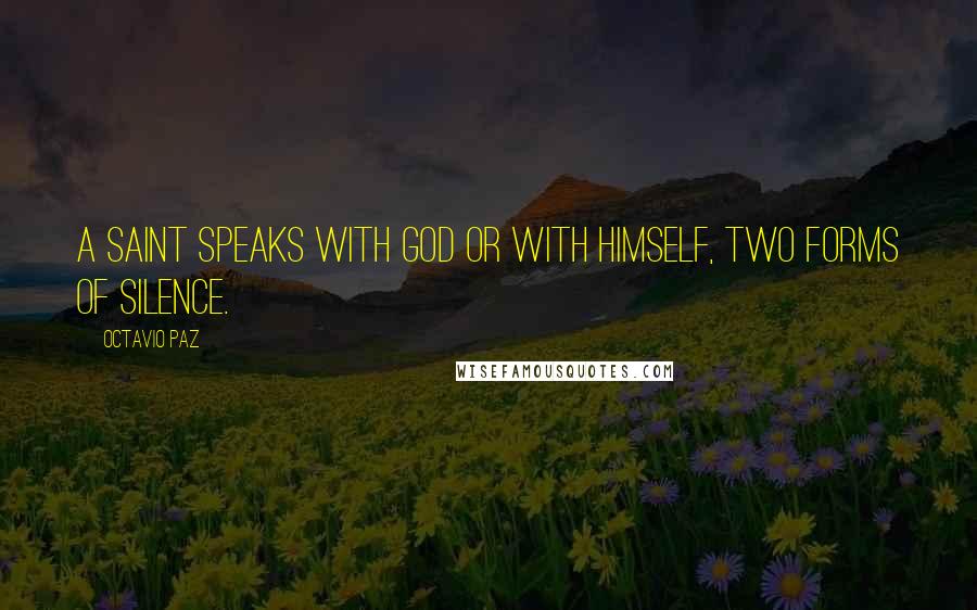 Octavio Paz Quotes: A saint speaks with God or with himself, two forms of silence.