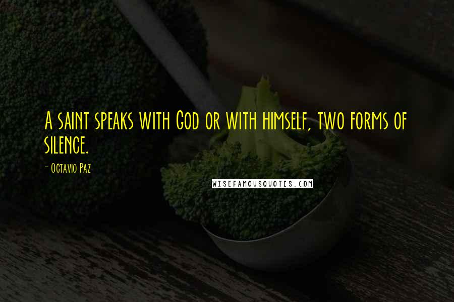 Octavio Paz Quotes: A saint speaks with God or with himself, two forms of silence.