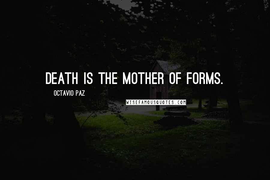 Octavio Paz Quotes: Death is the mother of forms.