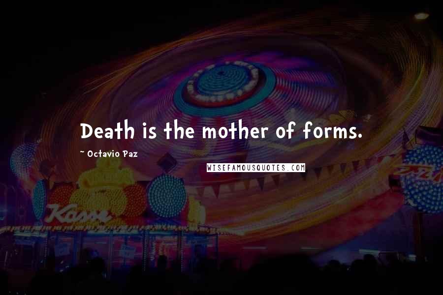 Octavio Paz Quotes: Death is the mother of forms.