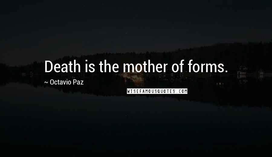 Octavio Paz Quotes: Death is the mother of forms.