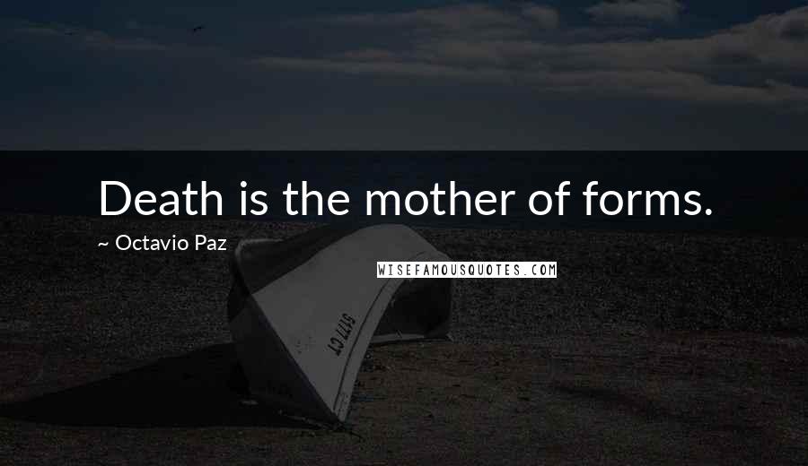 Octavio Paz Quotes: Death is the mother of forms.