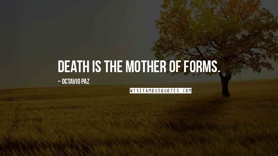 Octavio Paz Quotes: Death is the mother of forms.