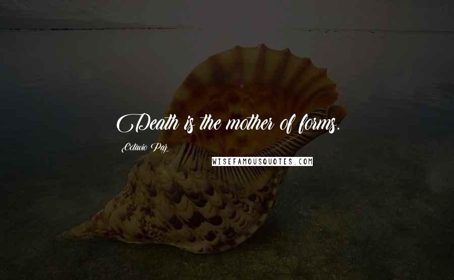 Octavio Paz Quotes: Death is the mother of forms.