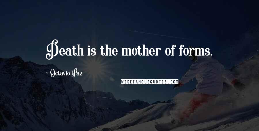 Octavio Paz Quotes: Death is the mother of forms.