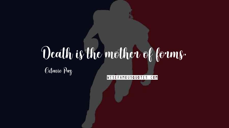 Octavio Paz Quotes: Death is the mother of forms.