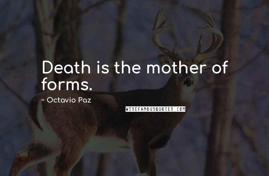 Octavio Paz Quotes: Death is the mother of forms.