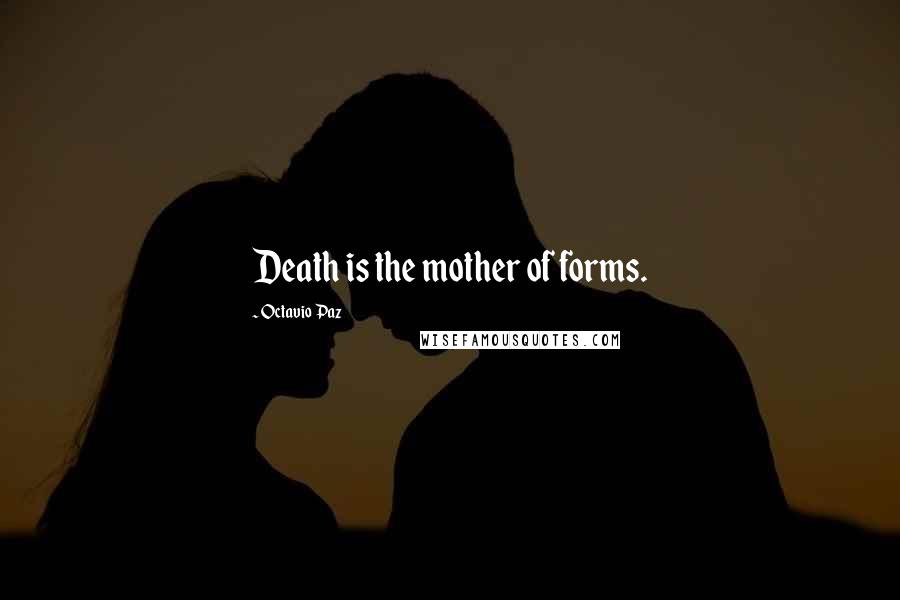 Octavio Paz Quotes: Death is the mother of forms.