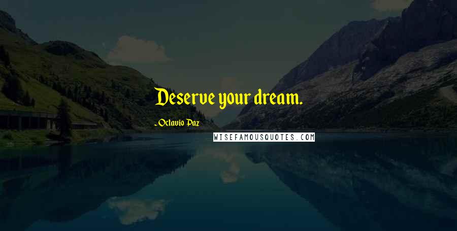 Octavio Paz Quotes: Deserve your dream.