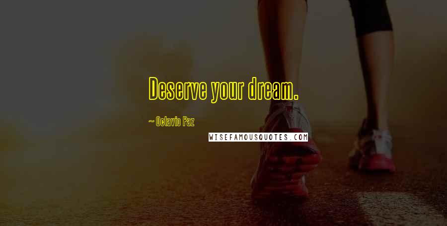 Octavio Paz Quotes: Deserve your dream.