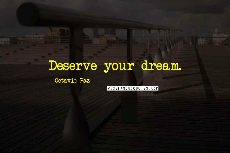 Octavio Paz Quotes: Deserve your dream.