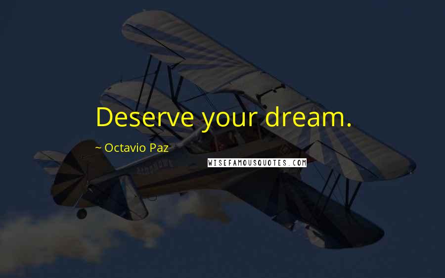 Octavio Paz Quotes: Deserve your dream.