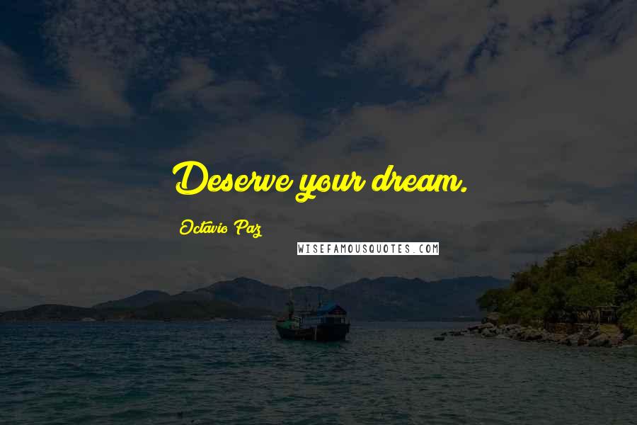 Octavio Paz Quotes: Deserve your dream.