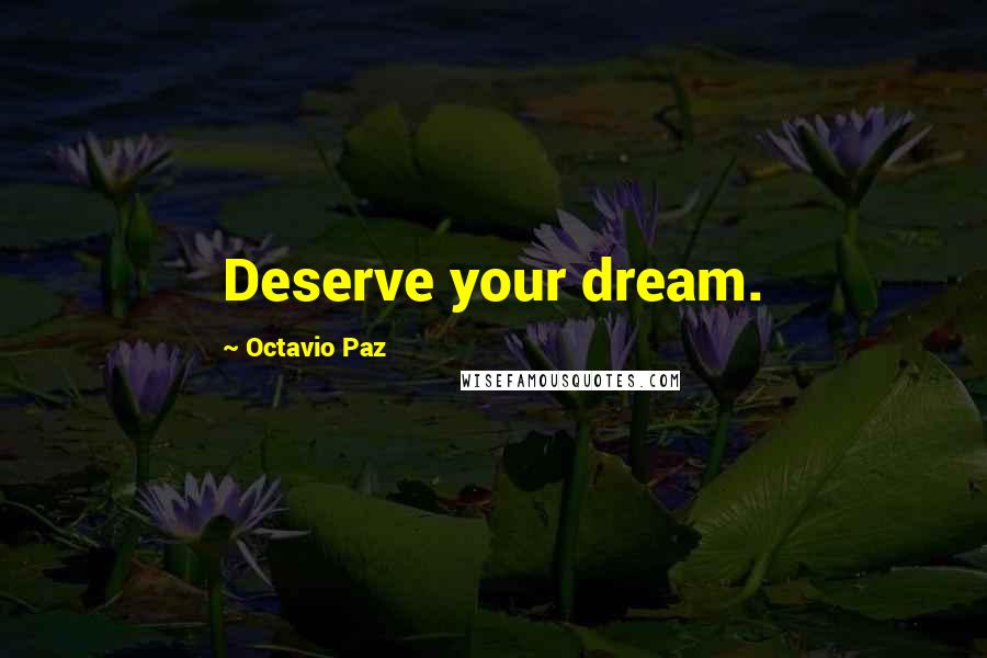 Octavio Paz Quotes: Deserve your dream.
