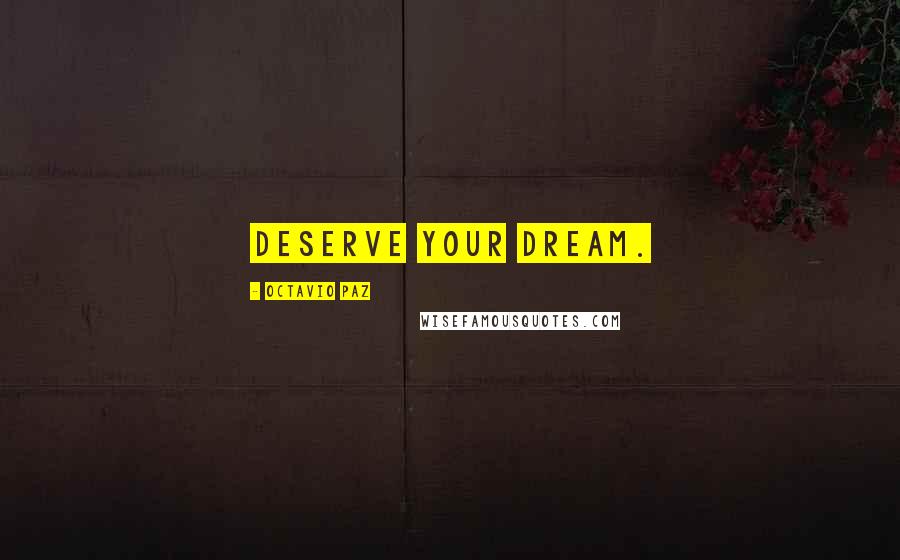 Octavio Paz Quotes: Deserve your dream.