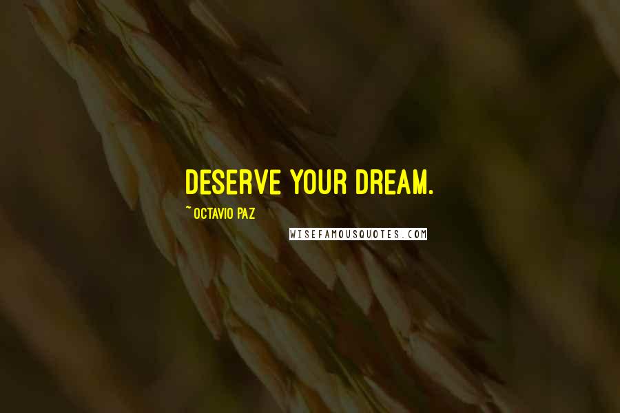 Octavio Paz Quotes: Deserve your dream.