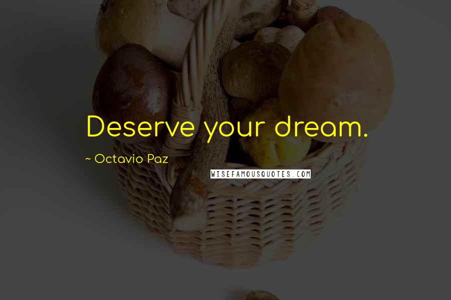 Octavio Paz Quotes: Deserve your dream.