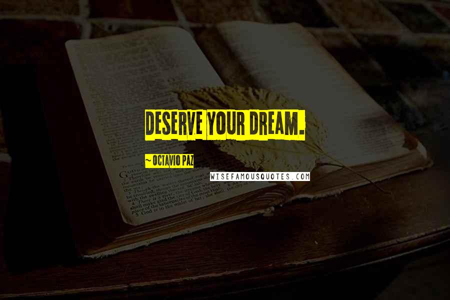 Octavio Paz Quotes: Deserve your dream.