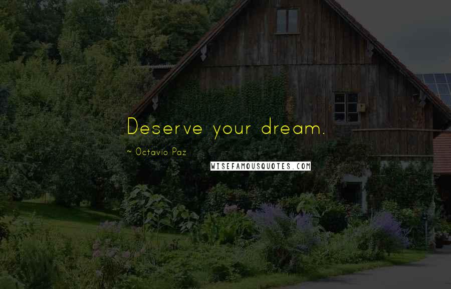Octavio Paz Quotes: Deserve your dream.